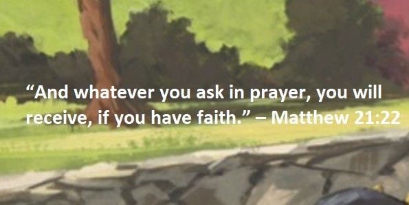 “And whatever you ask in prayer, you will receive, if you have faith.” – Matthew 21:22