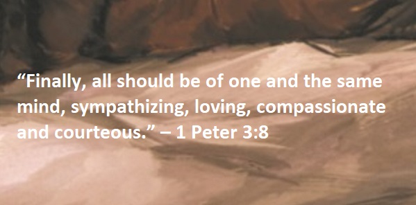 “Finally, all should be of one and the same mind, sympathizing, loving, compassionate and courteous.” – 1 Peter 3:8