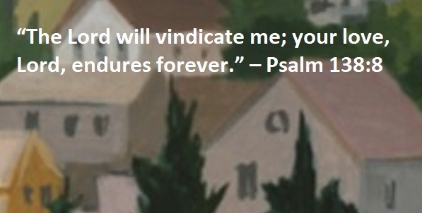 “The Lord will vindicate me; your love, Lord, endures forever.” – Psalm 138:8