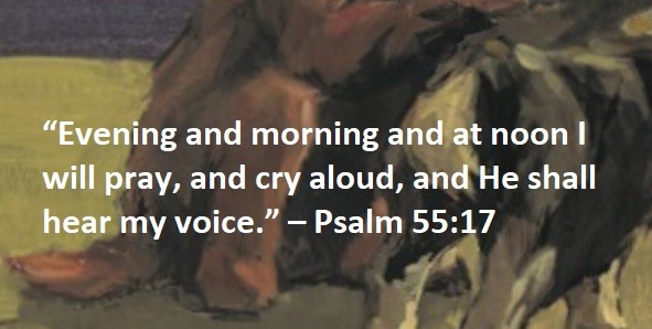 “Evening and morning and at noon I will pray, and cry aloud, and He shall hear my voice.” – Psalm 55:17
