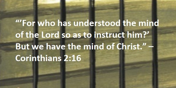 “’For who has understood the mind of the Lord so as to instruct him?’ But we have the mind of Christ.” – Corinthians 2:16