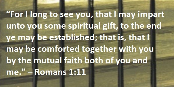 “For I long to see you, that I may impart unto you some spiritual gift, to the end ye may be established; that is, that I may be comforted together with you by the mutual faith both of you and me.” – Romans 1:11