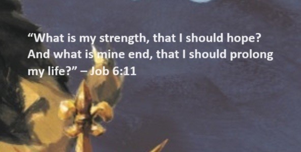 What is my strength, that I should hope? And what is mine end, that I should prolong my life? – Job 6:11