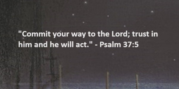 Commit your way to the Lord; trust in him and he will act.